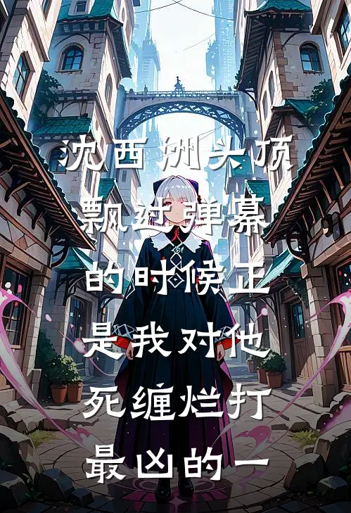 沈西洲头顶飘过弹幕的时候正是我对他死缠烂打最凶的一