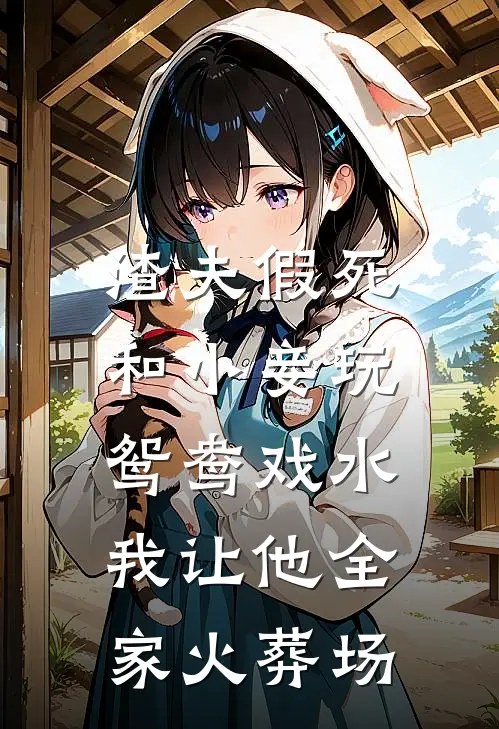 渣夫假死和小妾玩鸳鸯戏水，我让他全家火葬场